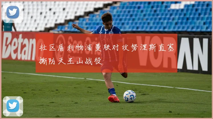 社区盾利物浦曼联对攻努涅斯直塞撕防天王山战役