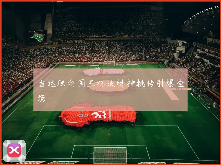 吉达联合国王杯坎特神挑传引爆全场