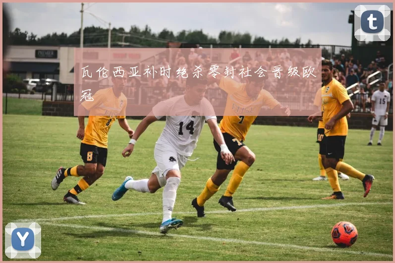 瓦伦西亚补时绝杀零封社会晋级欧冠