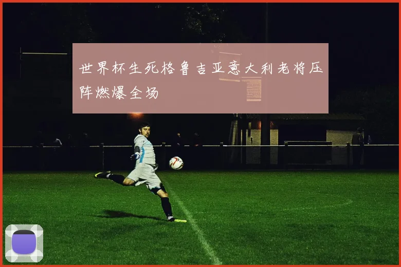世界杯生死格鲁吉亚意大利老将压阵燃爆全场