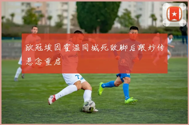欧冠埃因霍温同城死敌脚后跟妙传悬念重启