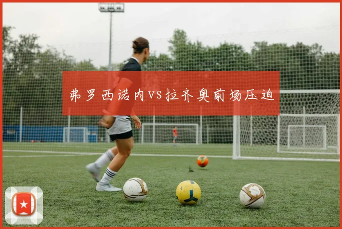 弗罗西诺内vs拉齐奥前场压迫