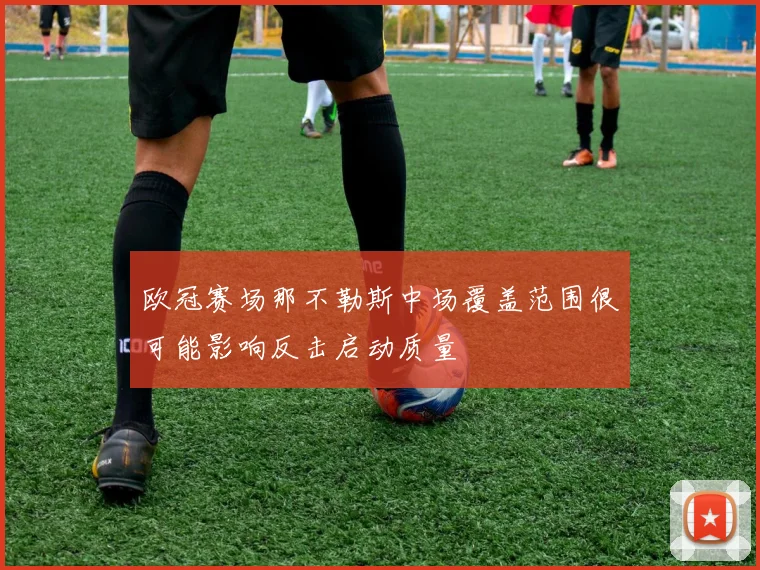 欧冠赛场那不勒斯中场覆盖范围很可能影响反击启动质量