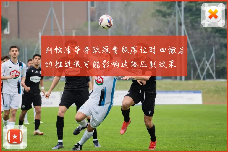 利物浦争夺欧冠晋级席位时回撤后的推进很可能影响边路压制效果