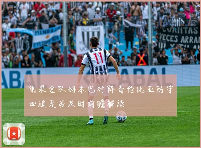 刚果金队姆本巴对阵哥伦比亚防守回追是否及时前瞻解读