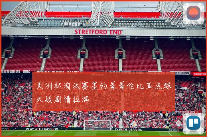 美洲杯淘汰赛墨西哥哥伦比亚点球大战剧情拉满