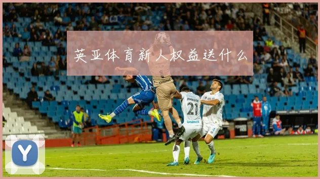 英亚体育新人权益送什么
