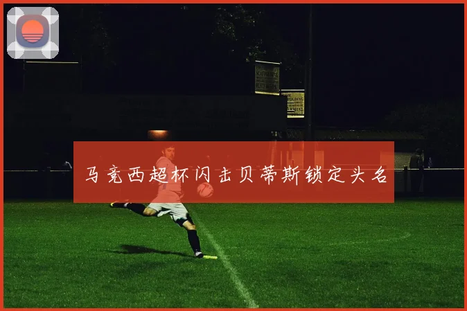 马竞西超杯闪击贝蒂斯锁定头名