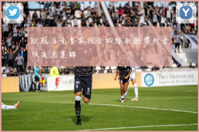 欧冠马竞皇家社会四球狂胜零封晋级高光集锦