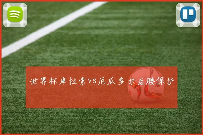 世界杯库拉索vs厄瓜多尔后腰保护