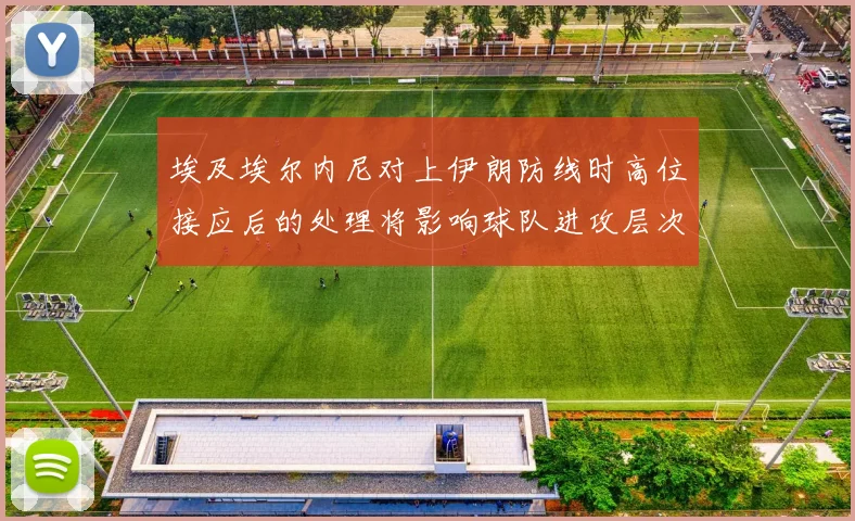 埃及埃尔内尼对上伊朗防线时高位接应后的处理将影响球队进攻层次
