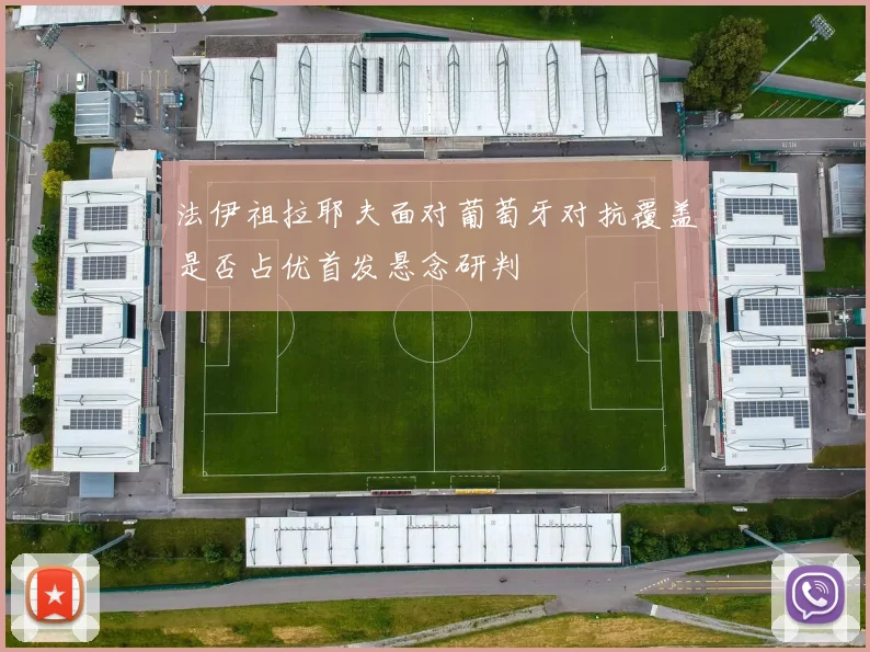法伊祖拉耶夫面对葡萄牙对抗覆盖是否占优首发悬念研判