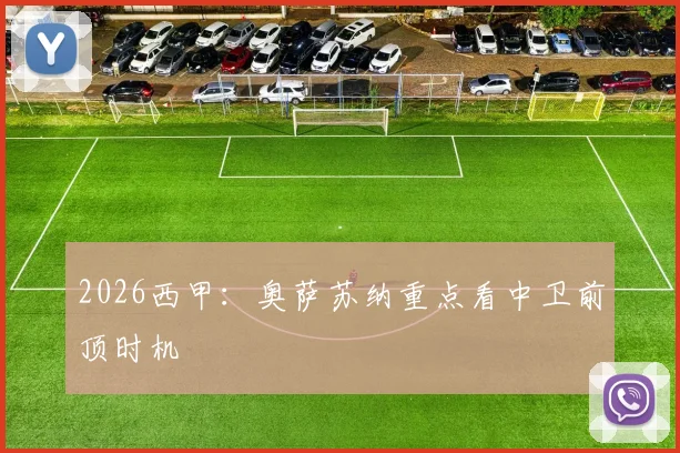 2026西甲:奥萨苏纳重点看中卫前顶时机