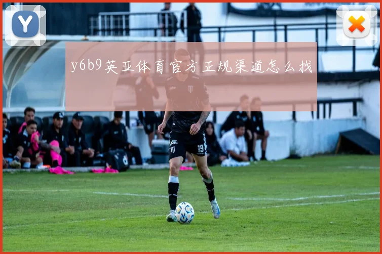 y6b9英亚体育官方正规渠道怎么找