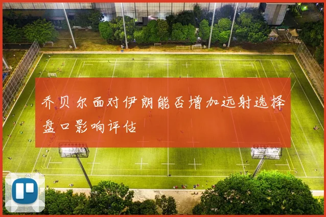 乔贝尔面对伊朗能否增加远射选择盘口影响评估