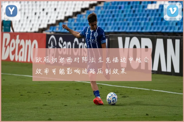 欧冠切尔西对阵法兰克福边中结合效率可能影响边路压制效果