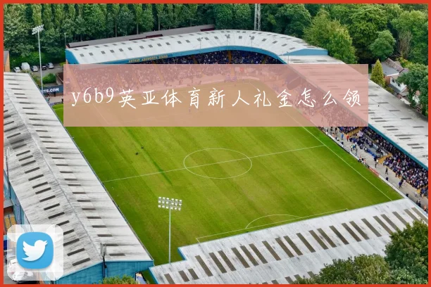 y6b9英亚体育新人礼金怎么领