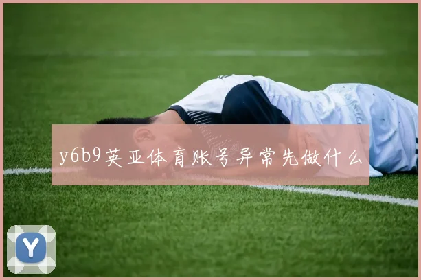 y6b9英亚体育账号异常先做什么