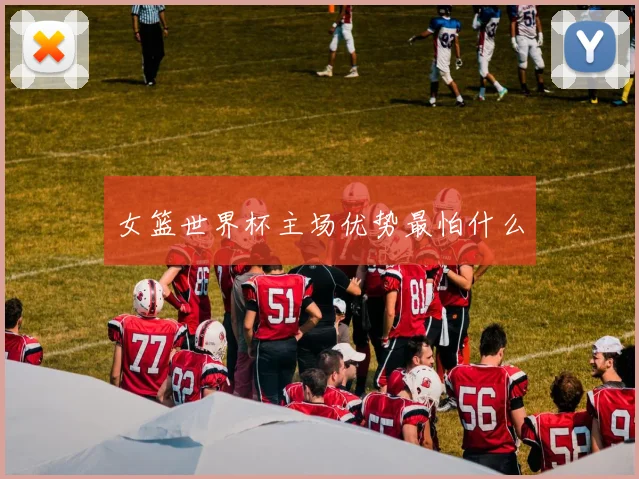 女篮世界杯主场优势最怕什么