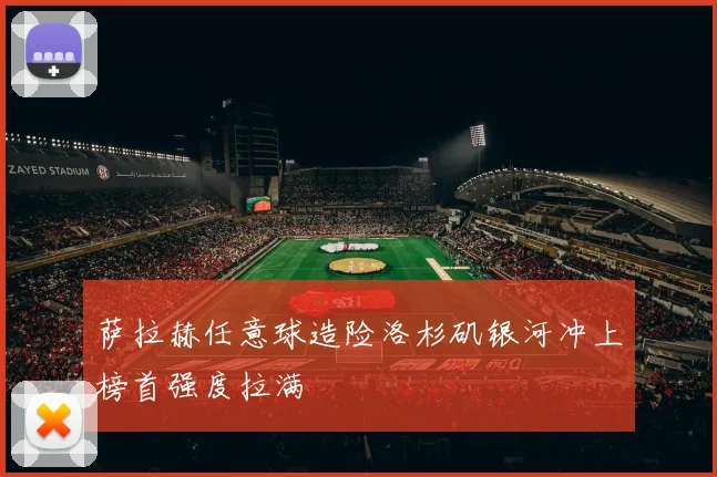 萨拉赫任意球造险洛杉矶银河冲上榜首强度拉满