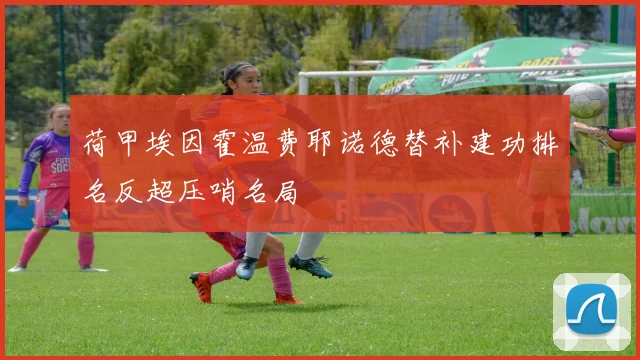 荷甲埃因霍温费耶诺德替补建功排名反超压哨名局