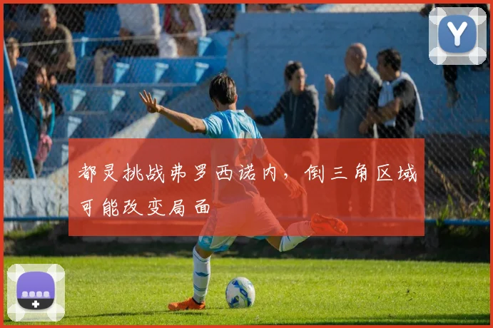 都灵挑战弗罗西诺内，倒三角区域可能改变局面