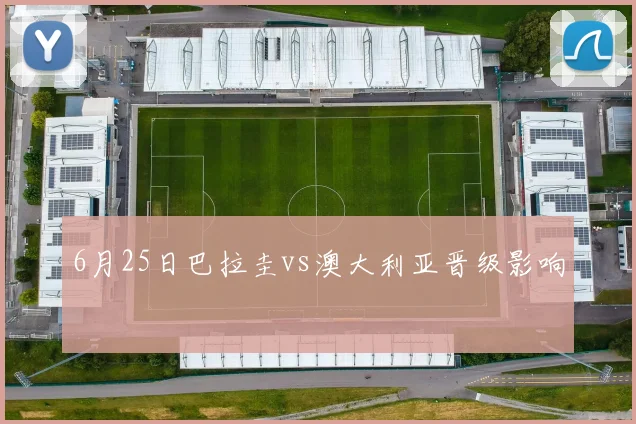 6月25日巴拉圭vs澳大利亚晋级影响