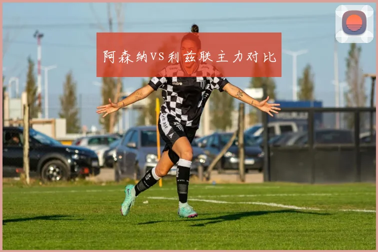 阿森纳vs利兹联主力对比