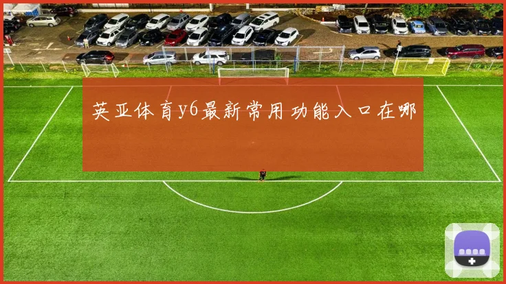 英亚体育y6最新常用功能入口在哪