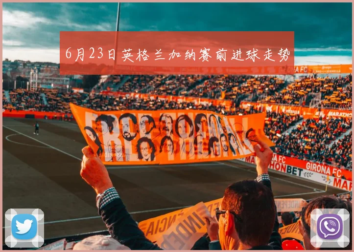 6月23日英格兰加纳赛前进球走势