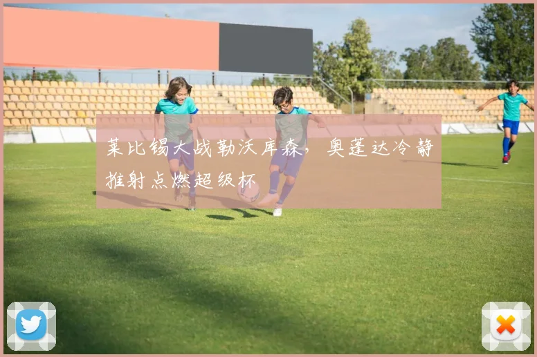 莱比锡大战勒沃库森，奥蓬达冷静推射点燃超级杯