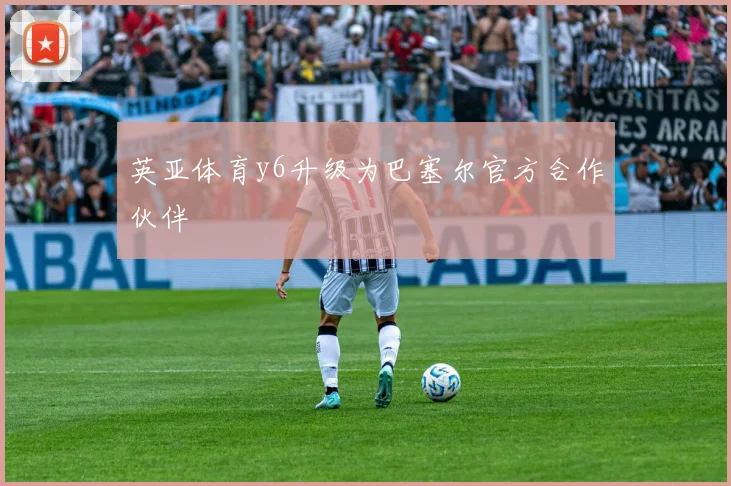 英亚体育y6升级为巴塞尔官方合作伙伴