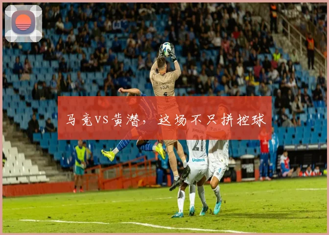 马竞vs黄潜，这场不只拼控球