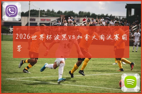 2026世界杯波黑vs加拿大淘汰赛前景