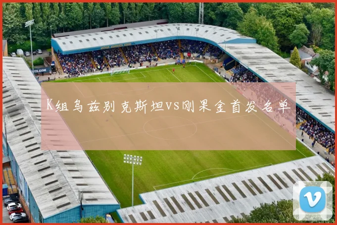 K组乌兹别克斯坦vs刚果金首发名单
