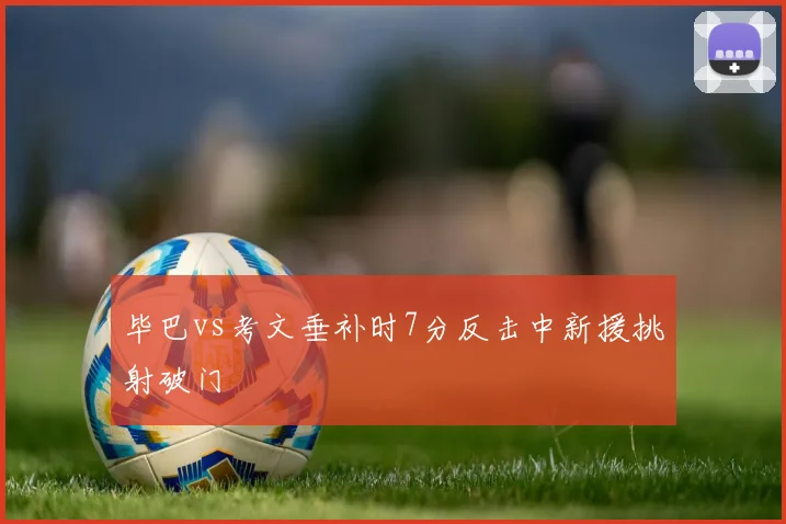毕巴vs考文垂补时7分反击中新援挑射破门