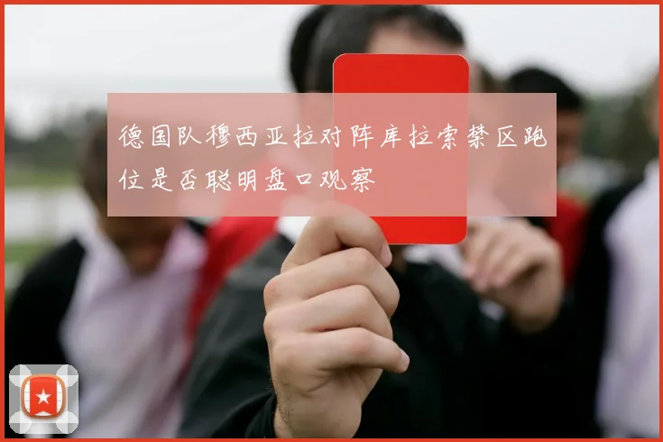 德国队穆西亚拉对阵库拉索禁区跑位是否聪明盘口观察